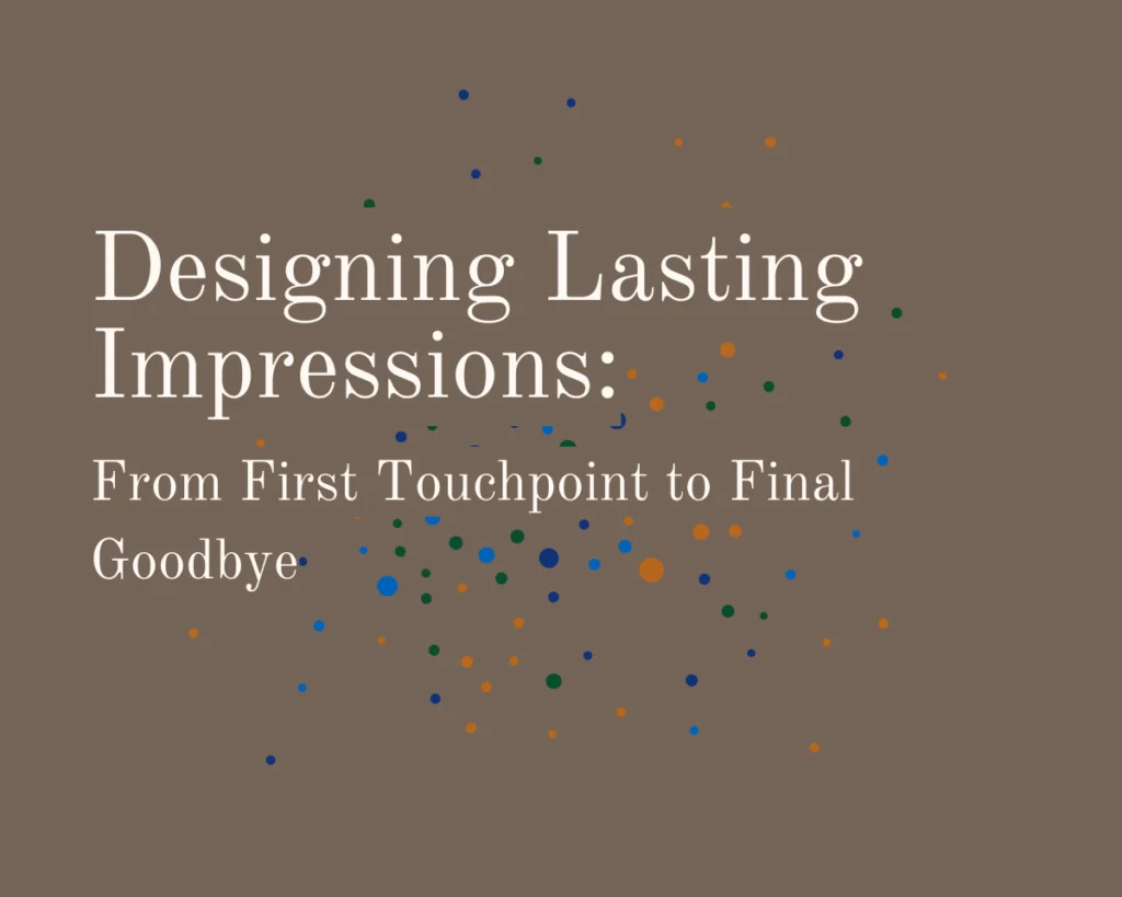 A graphic that reads "Designing Lasting Impressions: From First Touchpoint to Final Goodbye"