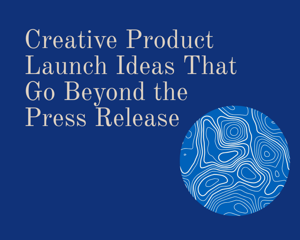 A graphic that reads "Creative Product Launch Ideas That Go Beyond the Press Release"